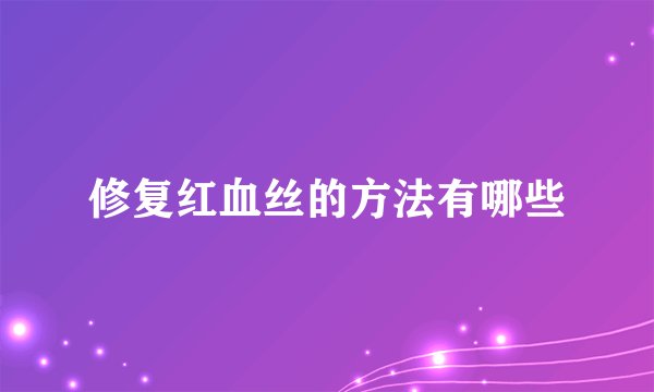 修复红血丝的方法有哪些