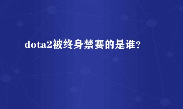 dota2被终身禁赛的是谁？