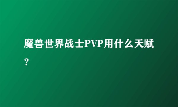 魔兽世界战士PVP用什么天赋?