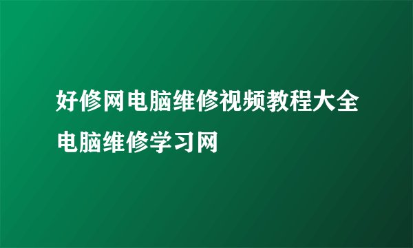 好修网电脑维修视频教程大全电脑维修学习网