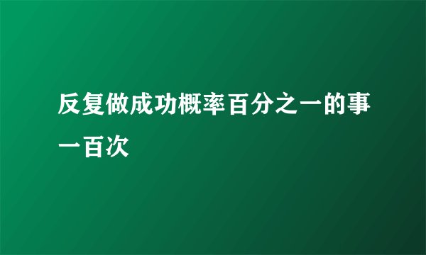 反复做成功概率百分之一的事一百次