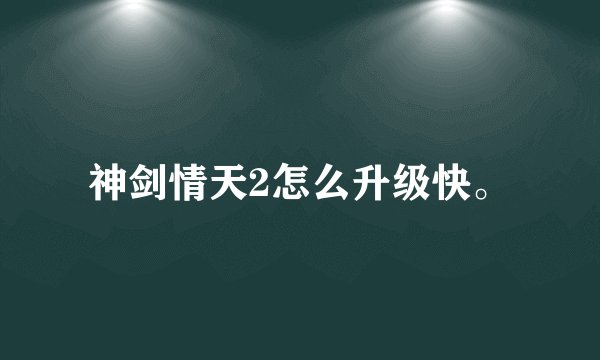 神剑情天2怎么升级快。
