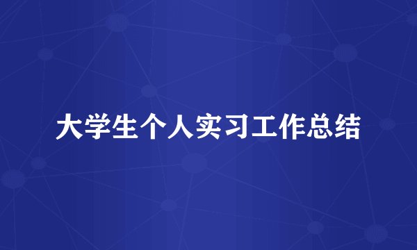大学生个人实习工作总结