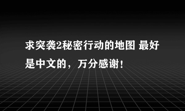 求突袭2秘密行动的地图 最好是中文的，万分感谢！