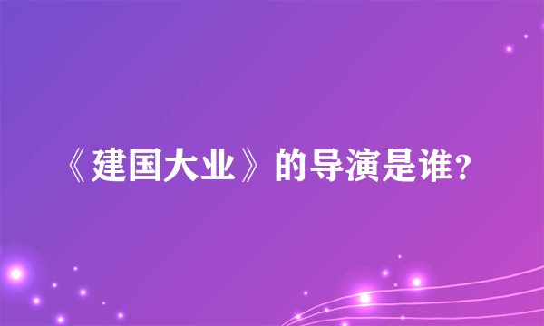 《建国大业》的导演是谁？