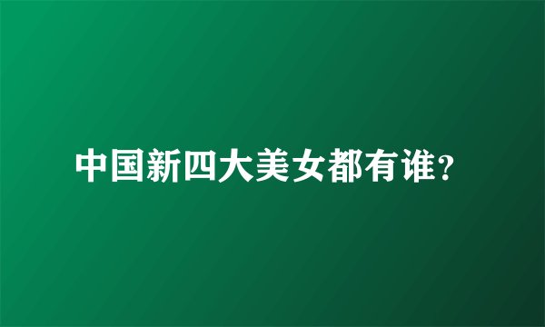 中国新四大美女都有谁？