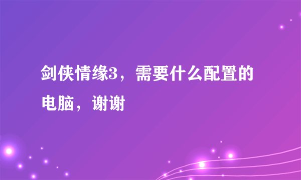 剑侠情缘3，需要什么配置的电脑，谢谢