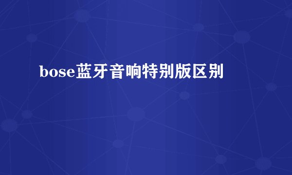 bose蓝牙音响特别版区别
