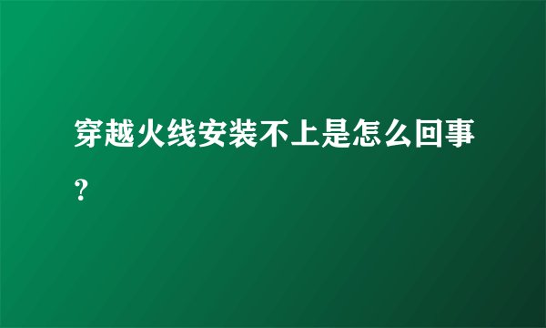 穿越火线安装不上是怎么回事？